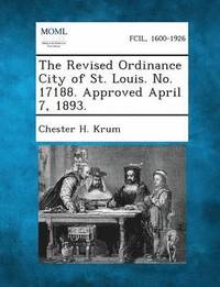 bokomslag The Revised Ordinance City of St. Louis. No. 17188. Approved April 7, 1893.