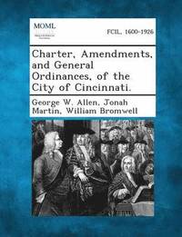 bokomslag Charter, Amendments, and General Ordinances, of the City of Cincinnati.