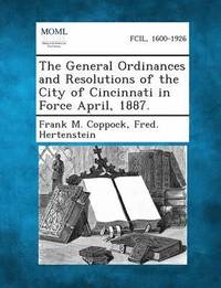 bokomslag The General Ordinances and Resolutions of the City of Cincinnati in Force April, 1887.