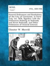 bokomslag General Ordinances and Resolutions of the City of Cincinnati, in Force July 1st, 1878, Together with the Ordinances Relating to Railroads and Street R