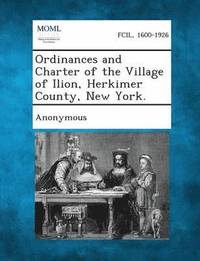 bokomslag Ordinances and Charter of the Village of Ilion, Herkimer County, New York.