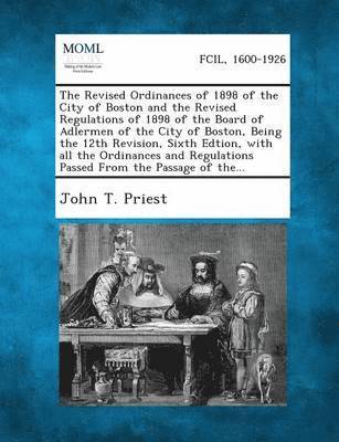 bokomslag The Revised Ordinances of 1898 of the City of Boston and the Revised Regulations of 1898 of the Board of Adlermen of the City of Boston, Being the 12t