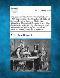 bokomslag Code of the City of Savannah of 1907 Containing the Charter of City of Savannah with General State Laws Affecting Municipal Corporations, Also Ord