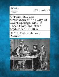 bokomslag Official. Revised Ordinances of the City of Sweet Springs, Mo., in Force from and After September 16, 1895.
