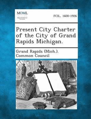 Present City Charter of the City of Grand Rapids Michigan., Häftad