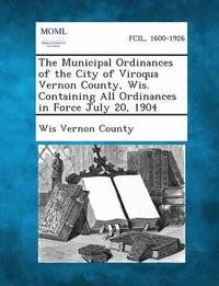 bokomslag The Municipal Ordinances of the City of Viroqua Vernon County, Wis. Containing All Ordinances in Force July 20, 1904