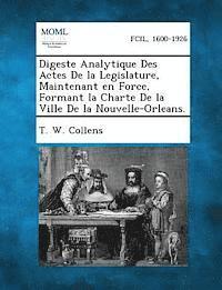 bokomslag Digeste Analytique Des Actes de La Legislature, Maintenant En Force, Formant La Charte de La Ville de La Nouvelle-Orleans.