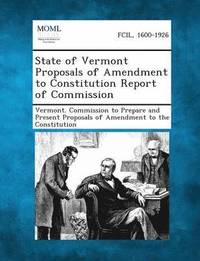 bokomslag State of Vermont Proposals of Amendment to Constitution Report of Commission