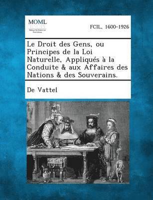 De Vattel - Droit Des Gens, Ou Principes de La Loi Naturelle, Appliques a la Conduite & Aux Affaires Des Nations & Des Souverains., Häftad