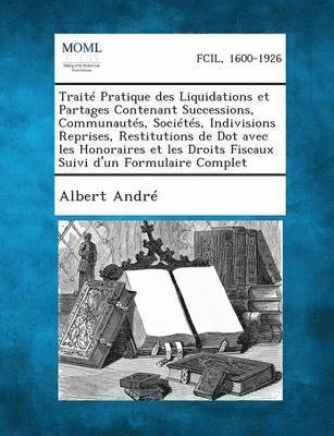 bokomslag Traite Pratique Des Liquidations Et Partages Contenant Successions, Communautes, Societes, Indivisions Reprises, Restitutions de Dot Avec Les Honoraires Et Les Droits Fiscaux Suivi D'Un Formulaire