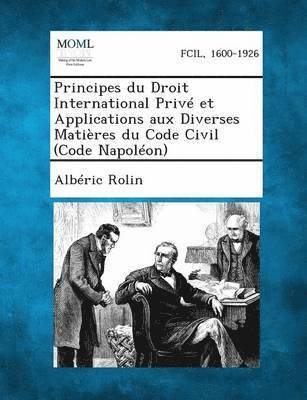 Principes Du Droit International Prive Et Applications Aux Diverses Matieres Du Code Civil (Code Napoleon)