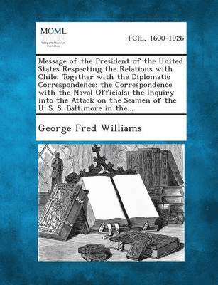 bokomslag Message of the President of the United States Respecting the Relations with Chile, Together with the Diplomatic Correspondence; The Correspondence Wit