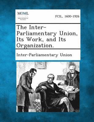 bokomslag Inter-Parliamentary Union, Its Work, and Its Organization.