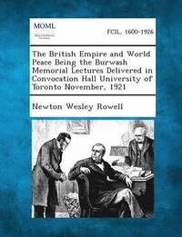 bokomslag The British Empire and World Peace Being the Burwash Memorial Lectures Delivered in Convocation Hall University of Toronto November, 1921