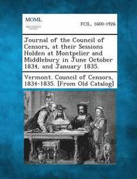 bokomslag Journal of the Council of Censors, at Their Sessions Holden at Montpelier and Middlebury in June October 1834, and January 1835.