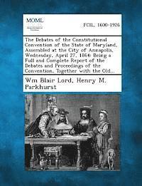 bokomslag Debates of the Constitutional Convention of the State of Maryland, Assembled at the City of Annapolis, Wednesday, April 27, 1864
