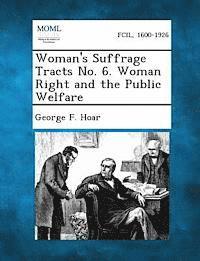 Woman's Suffrage Tracts No. 6. Woman Right and the Public Welfare 1