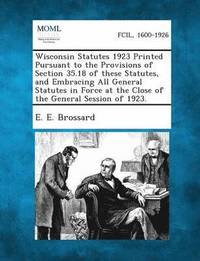 bokomslag Wisconsin Statutes 1923 Printed Pursuant to the Provisions of Section 35.18 of These Statutes, and Embracing All General Statutes in Force at the Clos