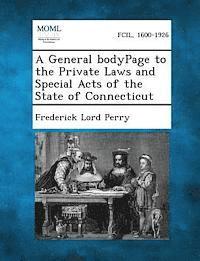 A General Bodypage to the Private Laws and Special Acts of the State of Connecticut 1