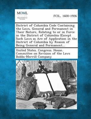 bokomslag District of Columbia Code Containing the Laws, General and Permanent in Their Nature, Relating to or in Force in the District of Columbia (Except Such