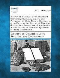 District of Columbia Code Annotated Containing the Laws, General and Permanent in Their Nature, Relating to or in Force in the District of Columbia (E 1