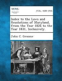 bokomslag Index to the Laws and Resolutions of Maryland, from the Year 1826 to the Year 1831, Inclusively.