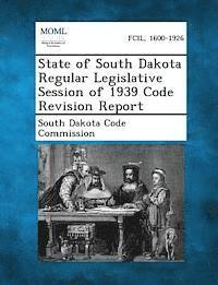 bokomslag State of South Dakota Regular Legislative Session of 1939 Code Revision Report