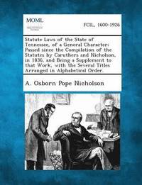 bokomslag Statute Laws of the State of Tennessee, of a General Character; Passed Since the Compilation of the Statutes by Caruthers and Nicholson, in 1836, and