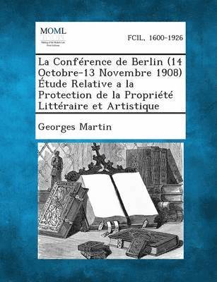 Conference de Berlin (14 Octobre-13 Novembre 1908) Etude Relative a la Protection de La Propriete Litteraire Et Artistique