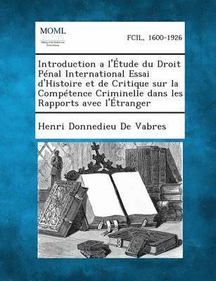 Introduction A L'Etude Du Droit Penal International Essai D'Histoire Et de Critique Sur La Competence Criminelle Dans Les Rapports Avec L'Etranger 1