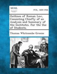 bokomslag Outlines of Roman Law, Consisting Chiefly of an Analysis and Summary of the Institutes. for the Use of Students.