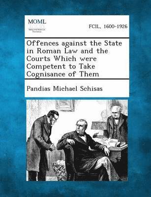 Offences Against the State in Roman Law and the Courts Which Were Competent to Take Cognisance of Them 1