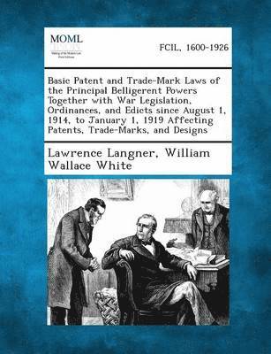 Basic Patent and Trade-Mark Laws of the Principal Belligerent Powers Together with War Legislation, Ordinances, and Edicts since August 1, 1914, to January 1, 1919 Affecting Patents, Trade-Marks, and Designs