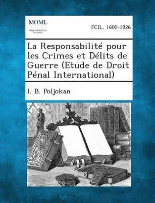La Responsabilite Pour Les Crimes Et Delits de Guerre (Etude de Droit Penal International) 1
