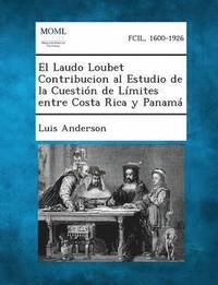 bokomslag El Laudo Loubet Contribucion Al Estudio de La Cuestion de Limites Entre Costa Rica y Panama