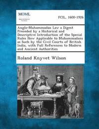 bokomslag Anglo-Muhammadan Law a Digest Preceded by a Historical and Descriptive Introduction of the Special Rules Now Applicable to Muhammadans as Such by the