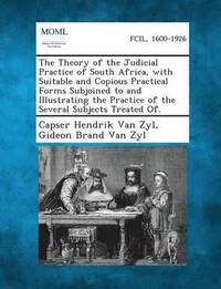 bokomslag Theory of the Judicial Practice of South Africa, with Suitable and Copious Practical Forms Subjoined to and Illustrating the Practice of the Several Subjects Treated Of.