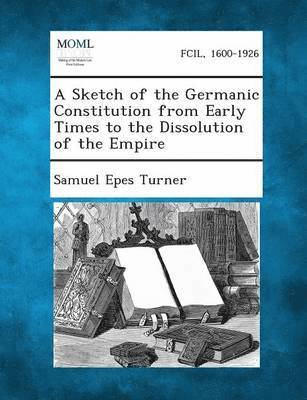 bokomslag Sketch of the Germanic Constitution from Early Times to the Dissolution of the Empire