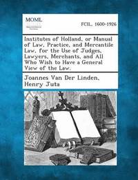 bokomslag Institutes of Holland, or Manual of Law, Practice, and Mercantile Law, for the Use of Judges, Lawyers, Merchants, and All Who Wish to Have a General V
