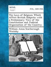 bokomslag The Laws of Belgium Which Affect British Subjects; With a Preliminary View of the Constitution and Judicial Organisation of the Country.
