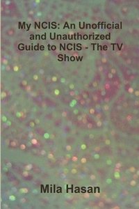 bokomslag My NCIS: An Unofficial and Unauthorized Guide to NCIS - The TV Show