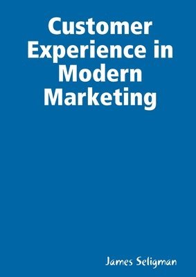 James Seligman - Customer Experience in Modern Marketing, Häftad