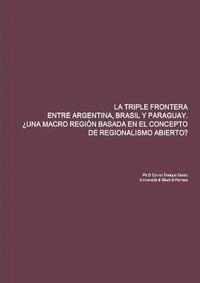 bokomslag La Triple Frontera Entre Argentina, Brasil Y Paraguay. Una Macro Regin Basada En El Concepto de Regionalismo Abierto?