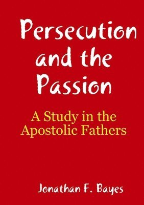 Persecution and the Passion: A Study in the Apostolic Fathers 1