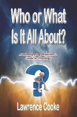 bokomslag Who or What Is It All About?:  A Worshipping Musician's Guide to Theology