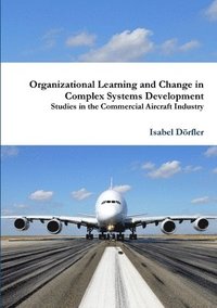 bokomslag Organizational Learning and Change in Complex Systems Development: Studies in the Commercial Aircraft Industry