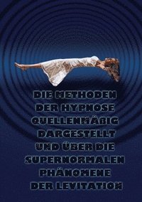 bokomslag Die Methoden Der Hypnose Quellenmassig Dargestellt Und Uber Die Supernormalen Phanomene Der Levitation