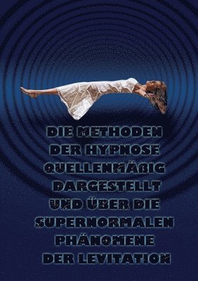 Die Methoden Der Hypnose Quellenmassig Dargestellt Und Uber Die Supernormalen Phanomene Der Levitation 1