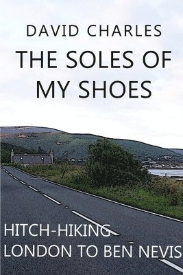 The Soles of My Shoes: Hitch-hiking London to Ben Nevis 1