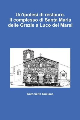 bokomslag Un'ipotesi Di Restauro. Il Complesso Di Santa Maria Delle Grazie a Luco Dei Marsi